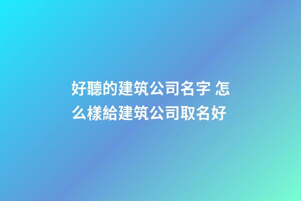 好聽的建筑公司名字 怎么樣給建筑公司取名好-第1張-公司起名-玄機派